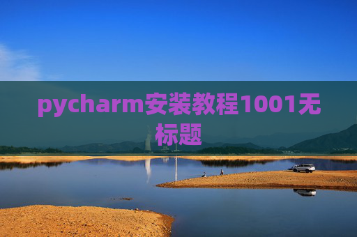 pycharm安装教程1001无标题 pycharm安装教程1001无标题